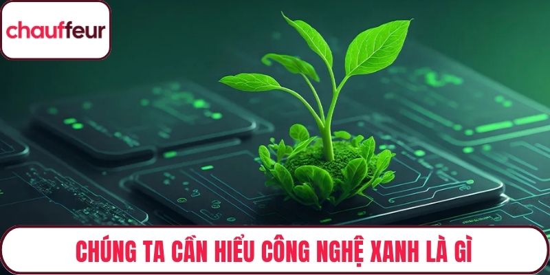 Chúng ta cần hiểu công nghệ xanh là gì