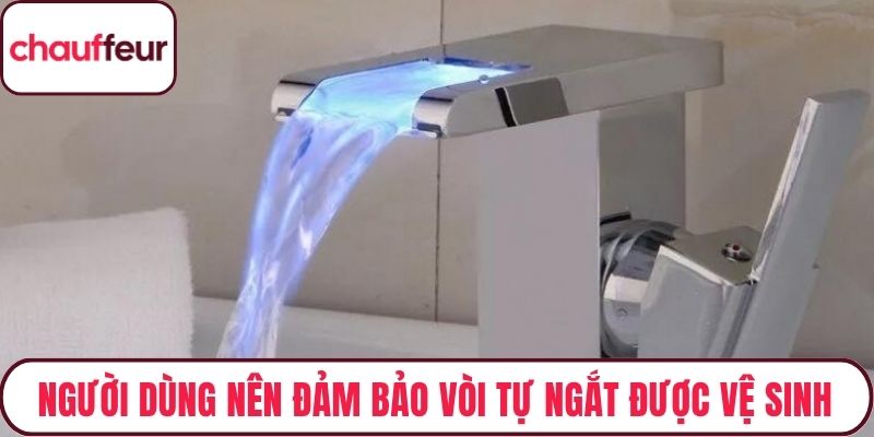 Người dùng nên đảm bảo vòi tự ngắt được vệ sinh